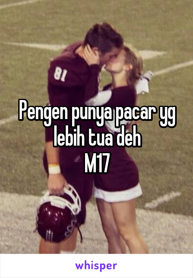 Pengen punya pacar yg lebih tua deh
M17