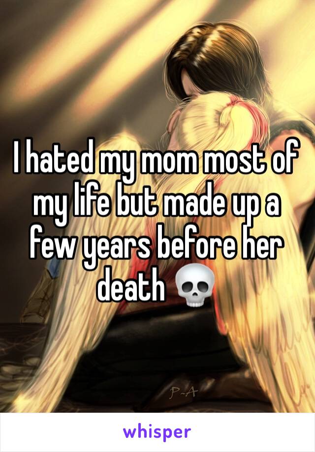I hated my mom most of my life but made up a few years before her death 💀 