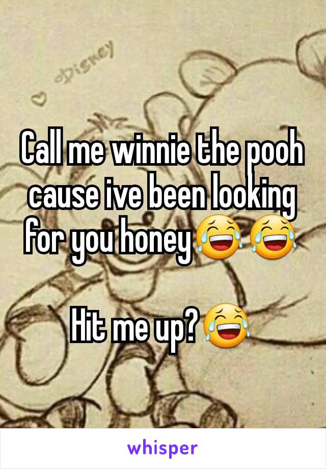 Call me winnie the pooh cause ive been looking for you honey😂😂

Hit me up?😂