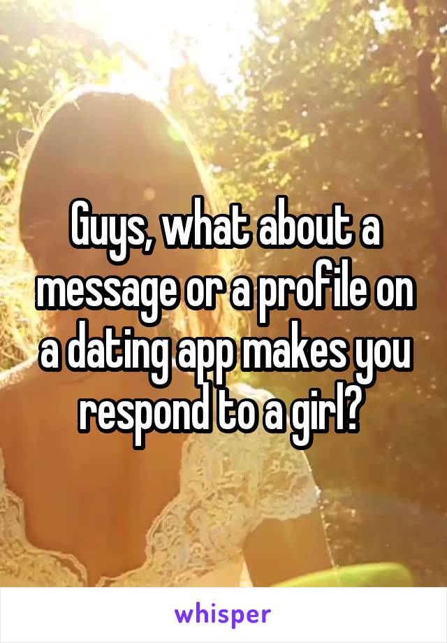 Guys, what about a message or a profile on a dating app makes you respond to a girl? 