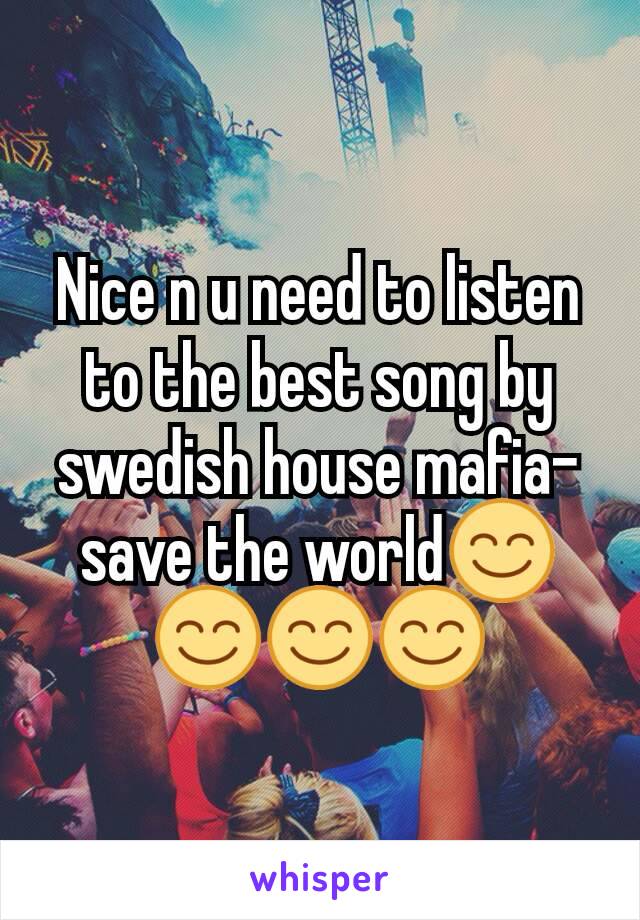 Nice n u need to listen to the best song by swedish house mafia- save the world😊😊😊😊