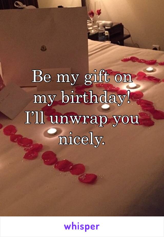 Be my gift on my birthday! 
I’ll unwrap you 
nicely. 