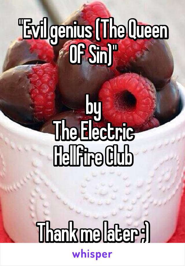 "Evil genius (The Queen Of Sin)"

by
The Electric
Hellfire Club


Thank me later ;)