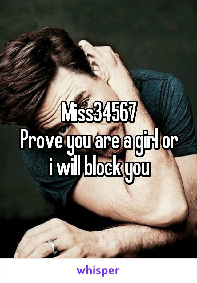 Miss34567
Prove you are a girl or i will block you
