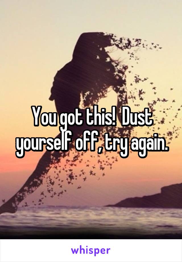 You got this!  Dust yourself off, try again.