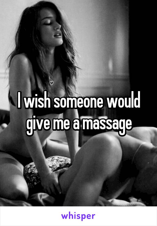 I wish someone would give me a massage