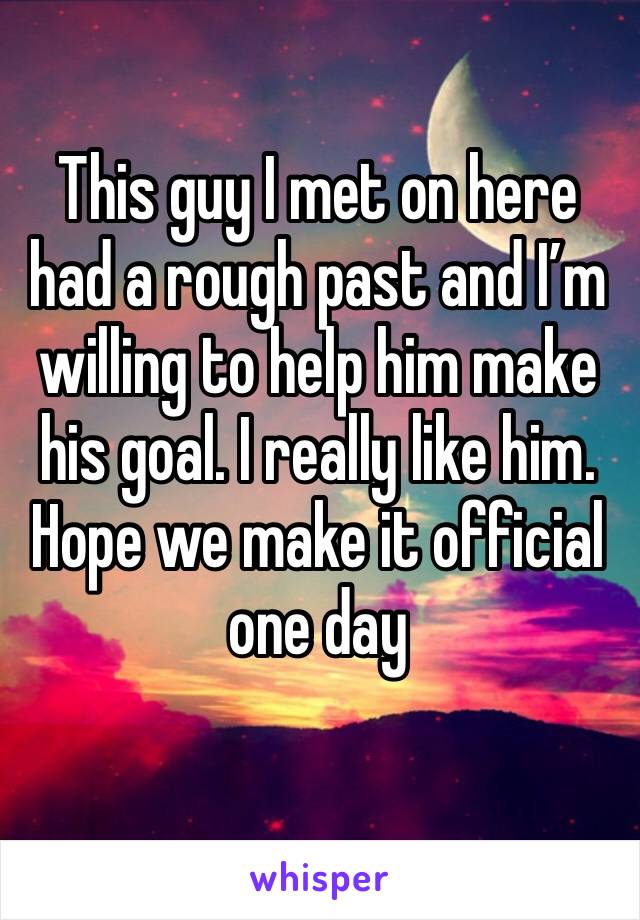 This guy I met on here had a rough past and I’m willing to help him make his goal. I really like him. Hope we make it official one day
