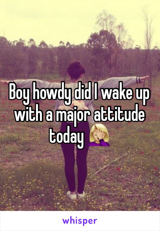 Boy howdy did I wake up with a major attitude today 🤦🏼‍♀️