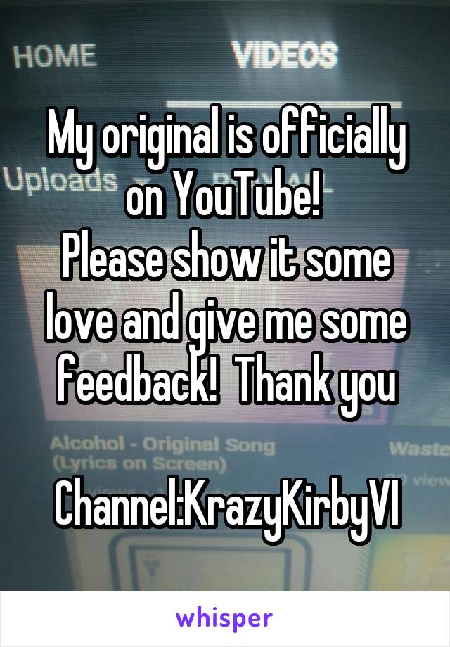 My original is officially on YouTube! 
Please show it some love and give me some feedback!  Thank you

Channel:KrazyKirbyVI