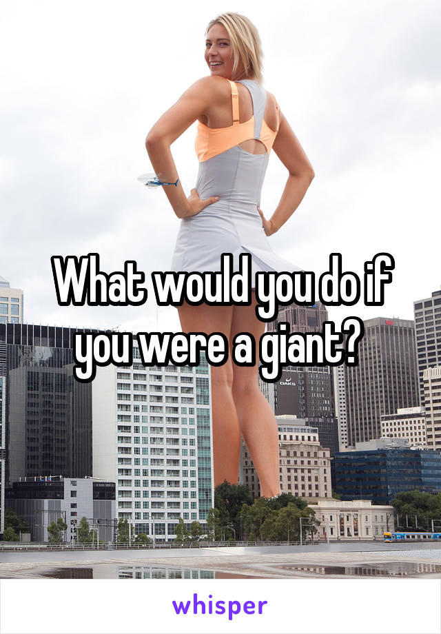 What would you do if you were a giant? 