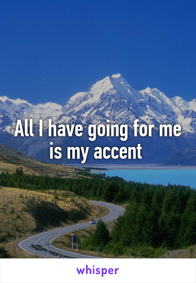 All I have going for me is my accent 