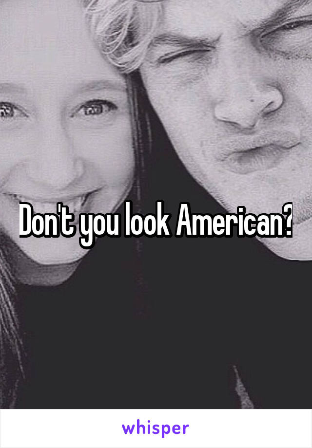 Don't you look American?