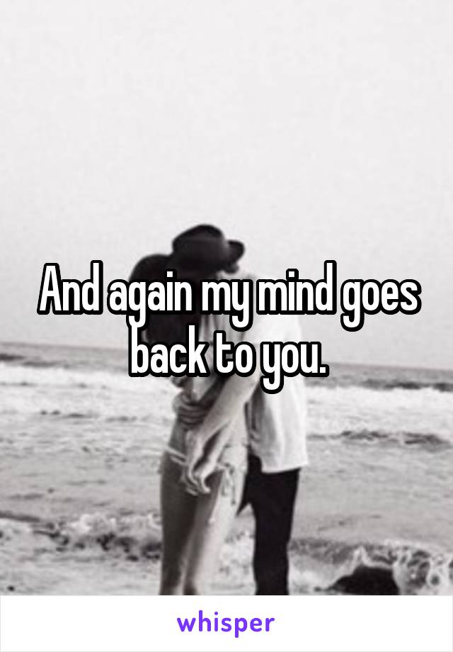 And again my mind goes back to you.