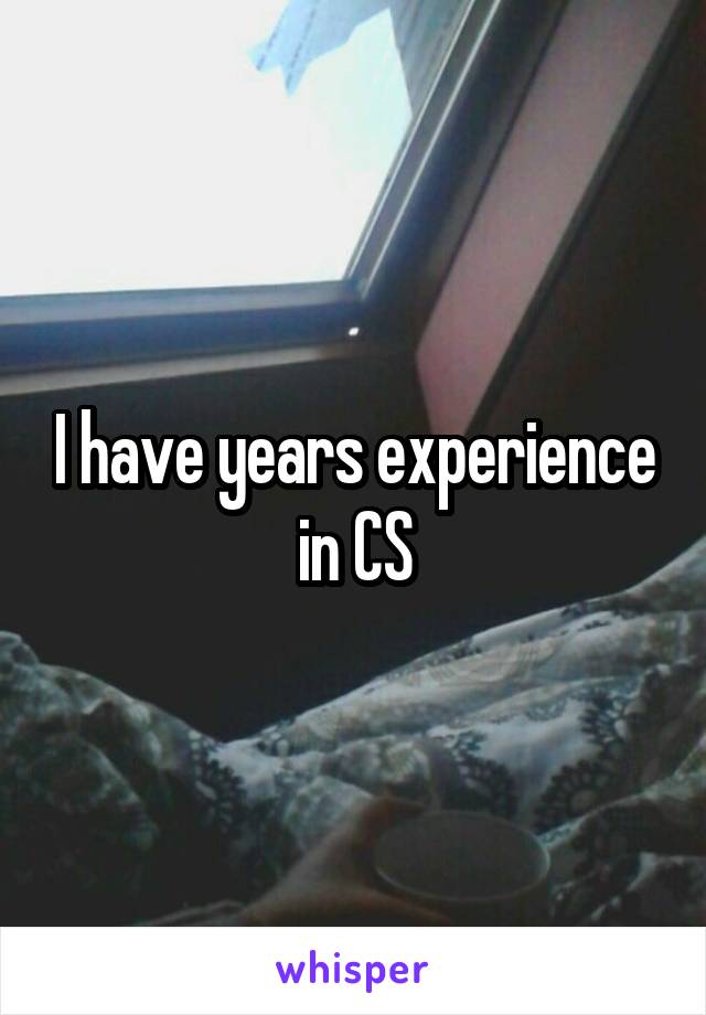 I have years experience in CS