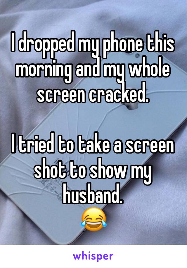 I dropped my phone this morning and my whole screen cracked.

I tried to take a screen shot to show my husband. 
😂