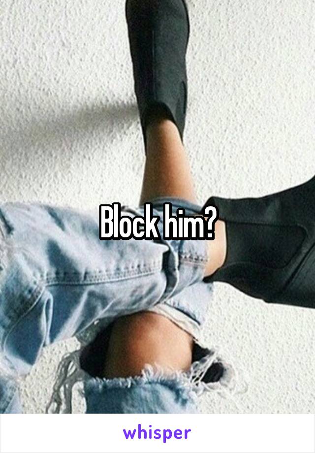 Block him?