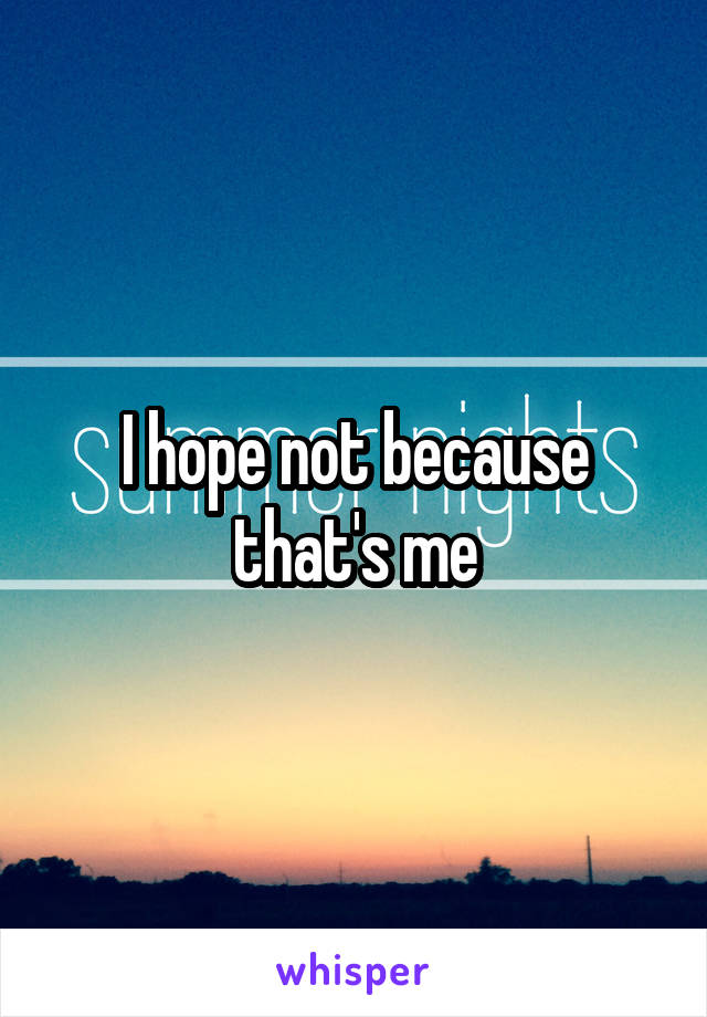 I hope not because that's me