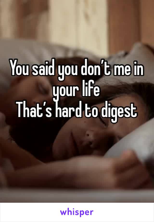 You said you don’t me in your life
That’s hard to digest 