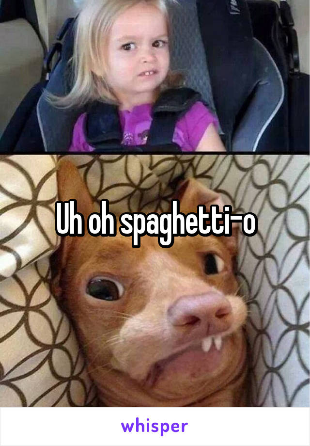 Uh oh spaghetti-o