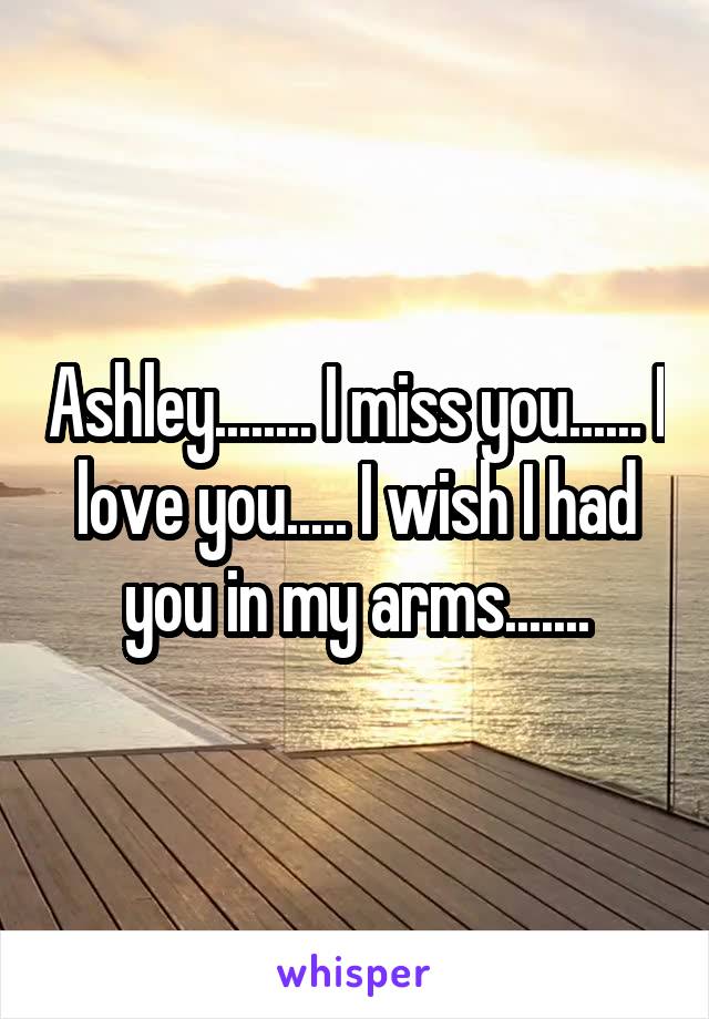 Ashley........ I miss you...... I love you..... I wish I had you in my arms.......