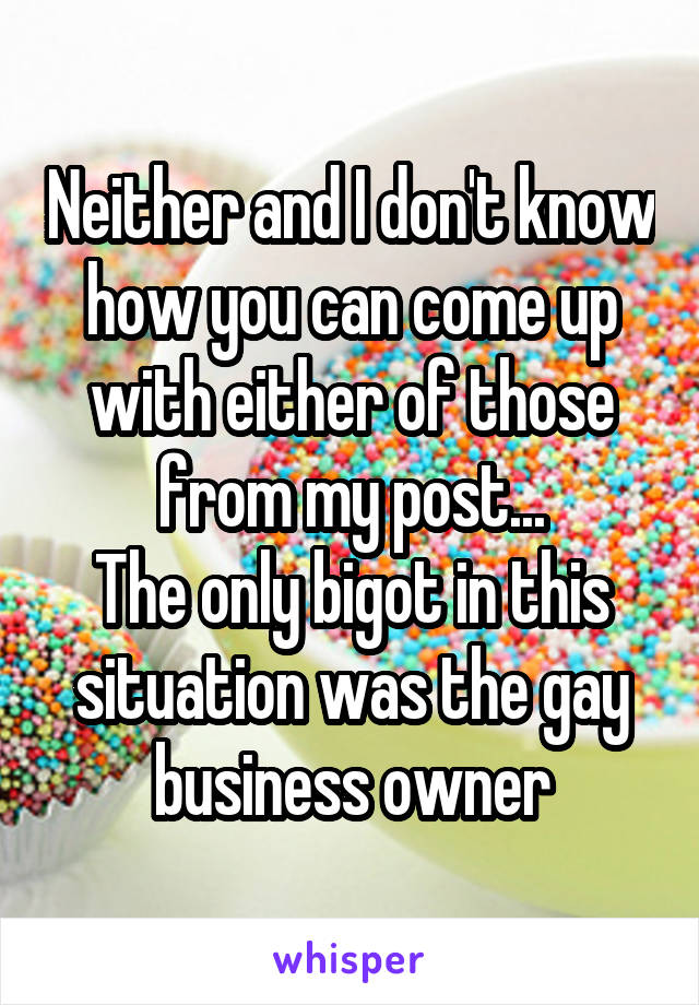 Neither and I don't know how you can come up with either of those from my post...
The only bigot in this situation was the gay business owner