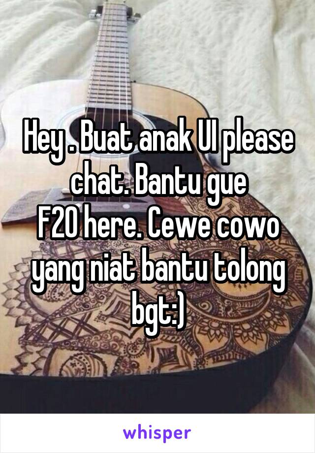 Hey . Buat anak UI please chat. Bantu gue
F20 here. Cewe cowo yang niat bantu tolong bgt:)