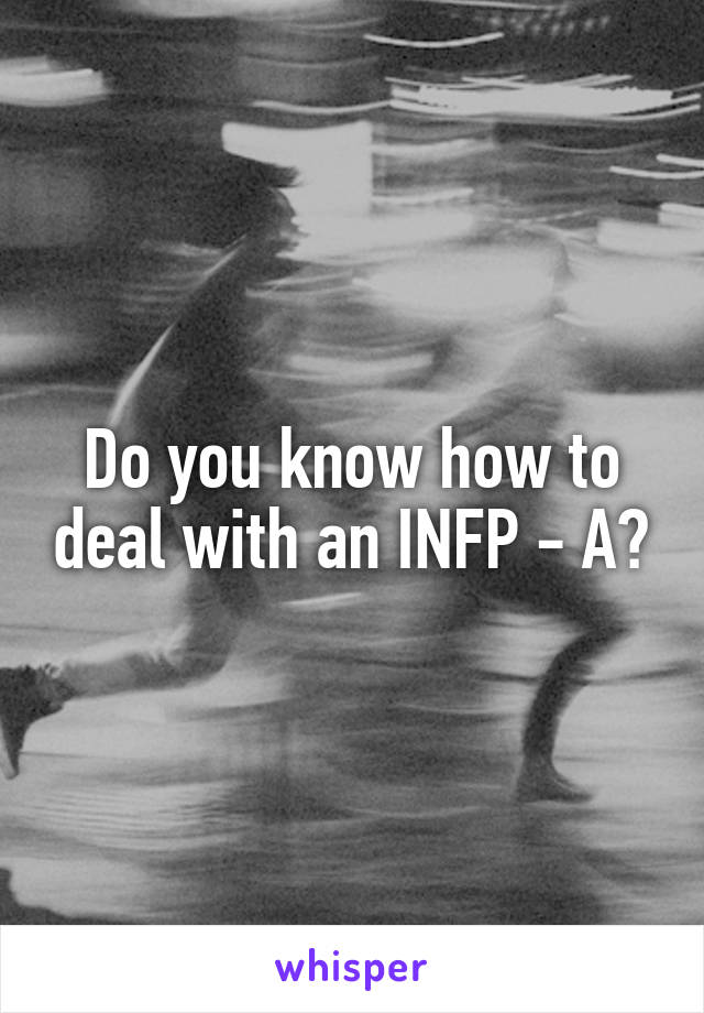 Do you know how to deal with an INFP - A?