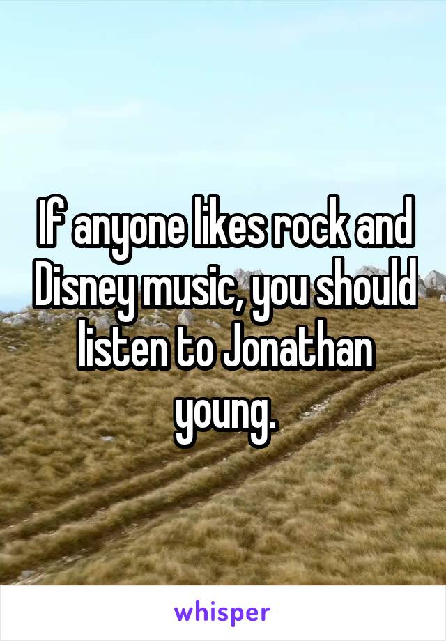 If anyone likes rock and Disney music, you should listen to Jonathan young.