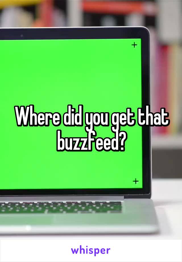 Where did you get that buzzfeed?