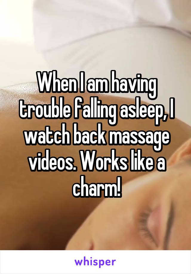 When I am having trouble falling asleep, I watch back massage videos. Works like a charm!