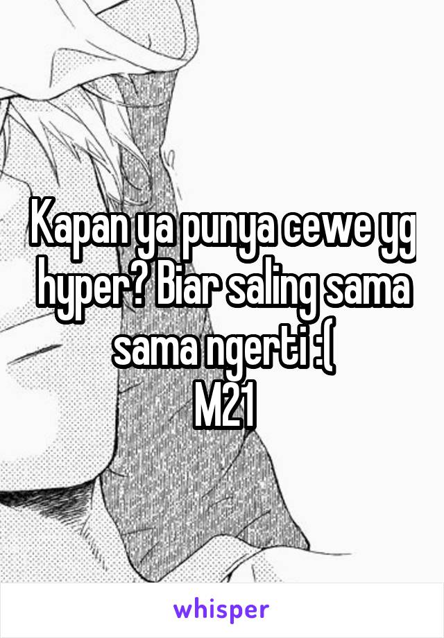 Kapan ya punya cewe yg hyper? Biar saling sama sama ngerti :(
M21