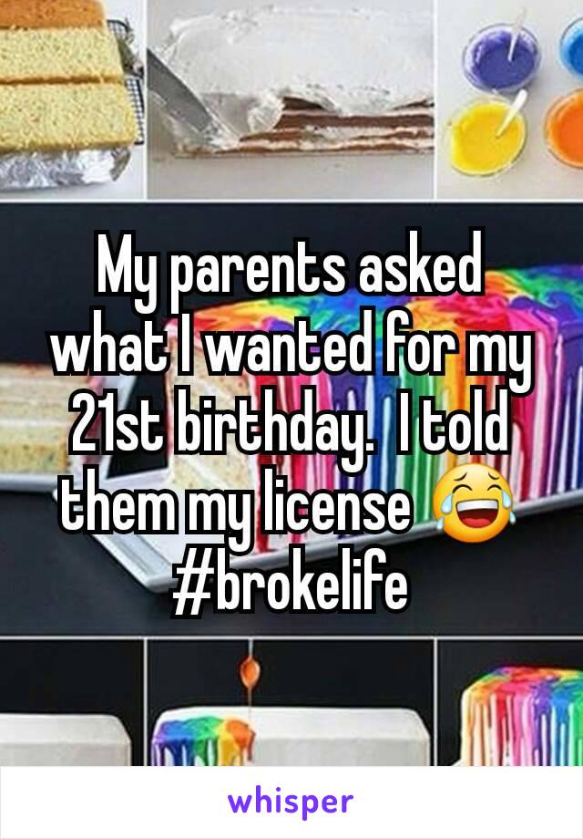 My parents asked what I wanted for my 21st birthday.  I told them my license 😂 #brokelife