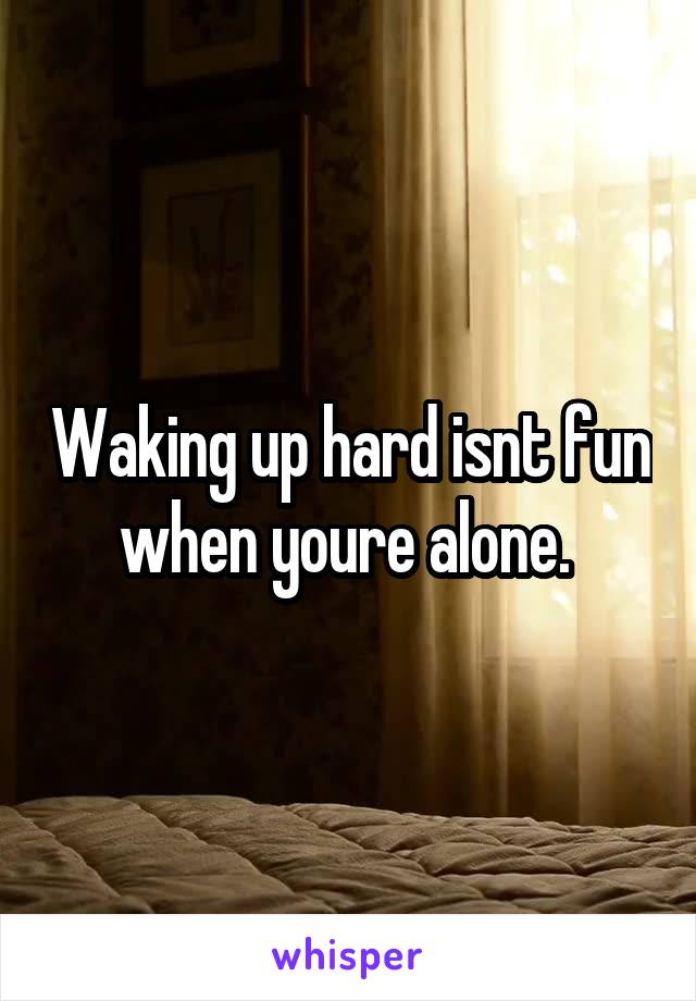 Waking up hard isnt fun when youre alone. 