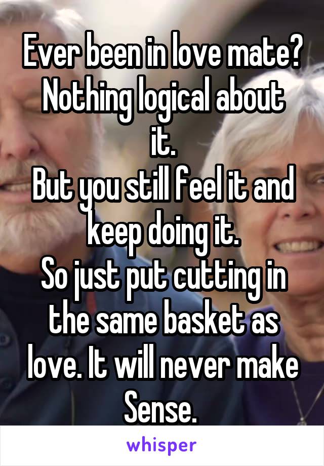 Ever been in love mate?
Nothing logical about it.
But you still feel it and keep doing it.
So just put cutting in the same basket as love. It will never make Sense. 