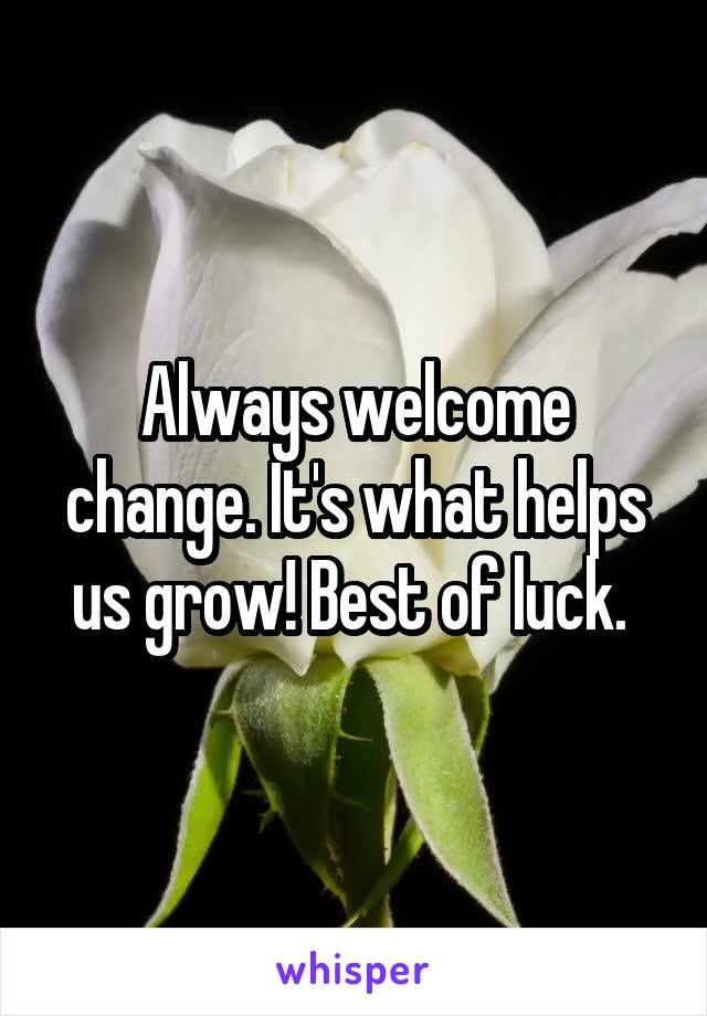 Always welcome change. It's what helps us grow! Best of luck. 