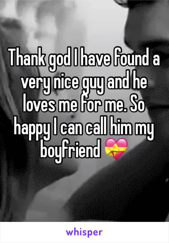 Thank god I have found a very nice guy and he loves me for me. So happy I can call him my boyfriend 💝 