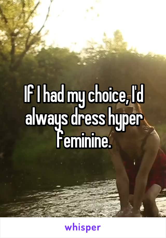 If I had my choice, I'd always dress hyper feminine.