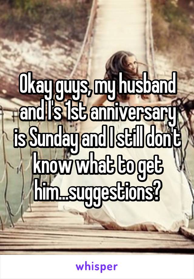 Okay guys, my husband and I's 1st anniversary is Sunday and I still don't know what to get him...suggestions?