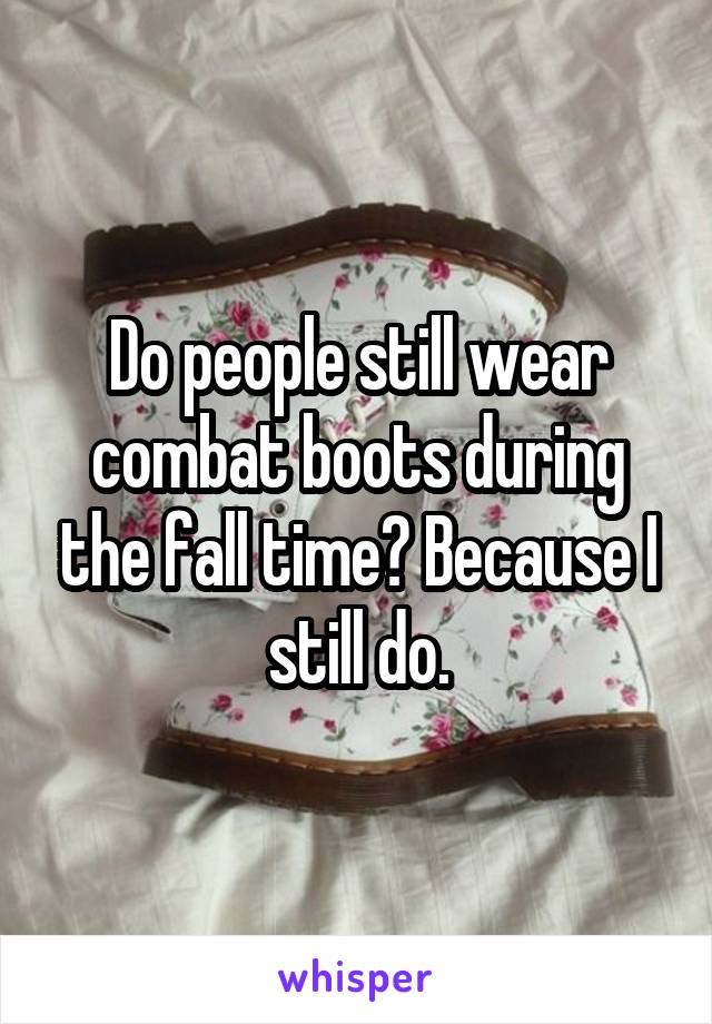 Do people still wear combat boots during the fall time? Because I still do.