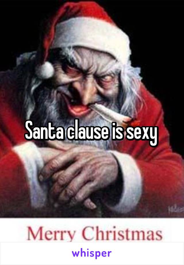 Santa clause is sexy 