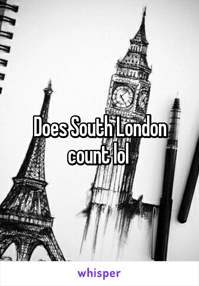 Does South London count lol 