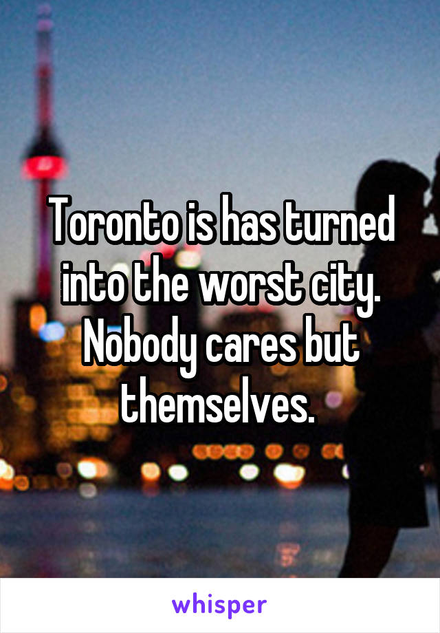 Toronto is has turned into the worst city. Nobody cares but themselves. 