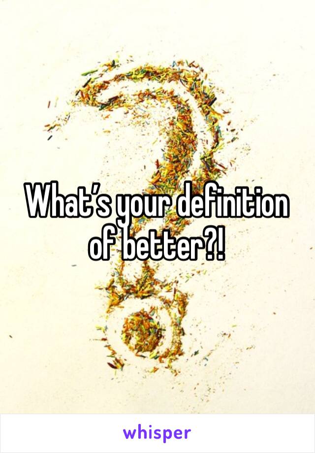 What’s your definition of better?! 