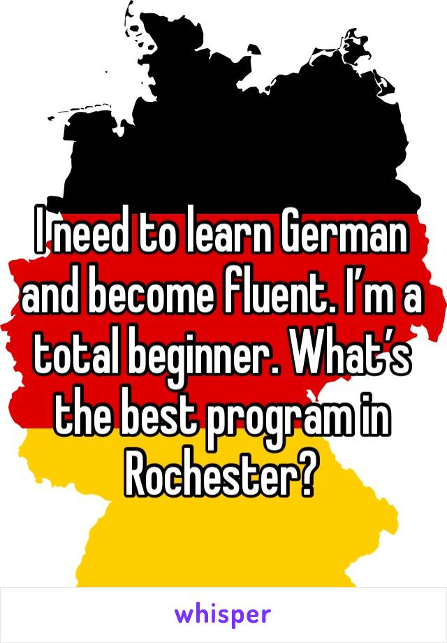 I need to learn German and become fluent. I’m a total beginner. What’s the best program in Rochester? 