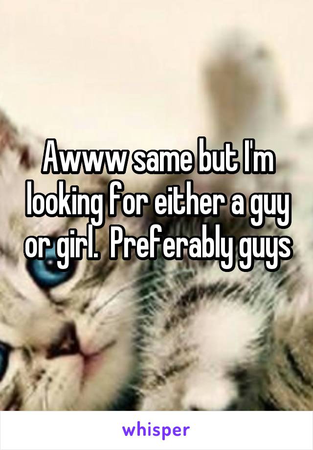 Awww same but I'm looking for either a guy or girl.  Preferably guys
