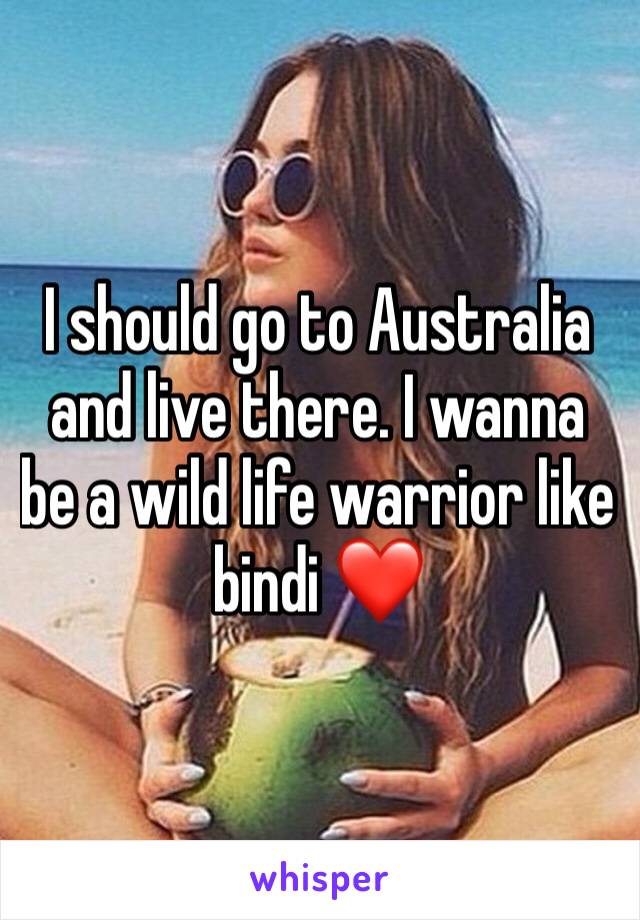 I should go to Australia and live there. I wanna be a wild life warrior like bindi ❤️