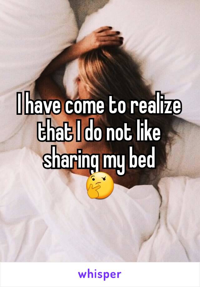 I have come to realize that I do not like sharing my bed
🤔