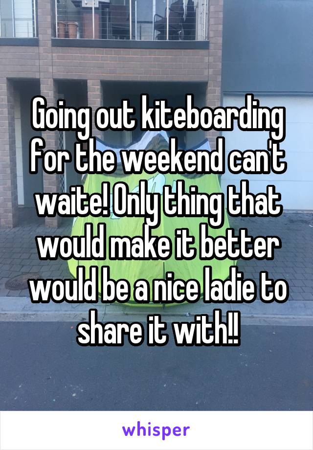 Going out kiteboarding for the weekend can't waite! Only thing that would make it better would be a nice ladie to share it with!!