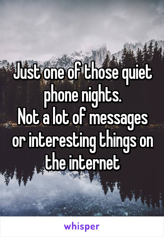 Just one of those quiet phone nights.
Not a lot of messages or interesting things on the internet