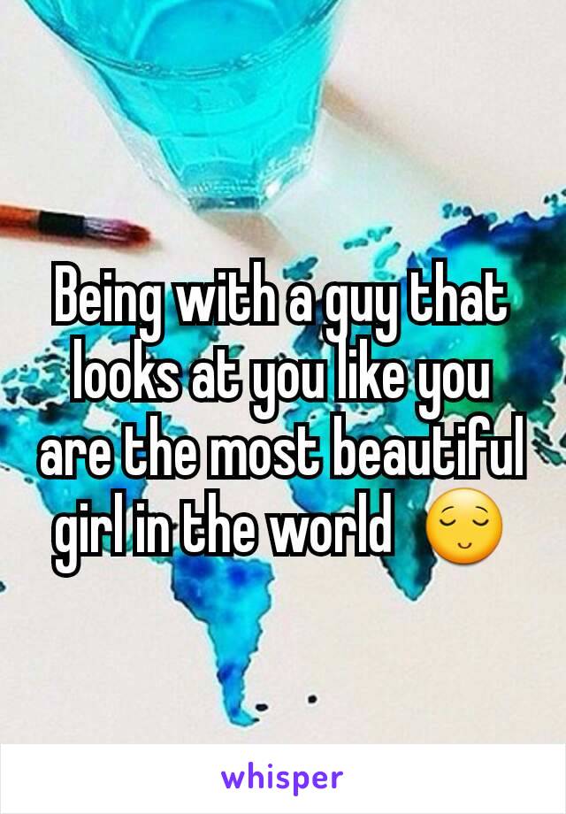 Being with a guy that looks at you like you are the most beautiful girl in the world  😌